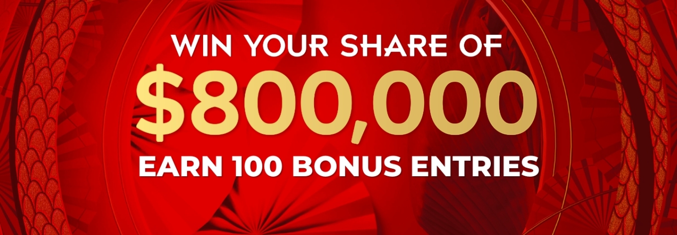 Win your share of $800,000 Earn 100 Bonus Entries